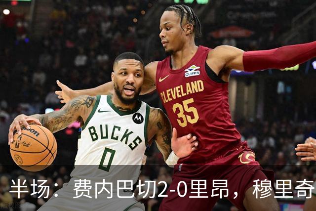 半场：费内巴切2-0里昂，穆里奇、布朗破门，格林伍德助攻