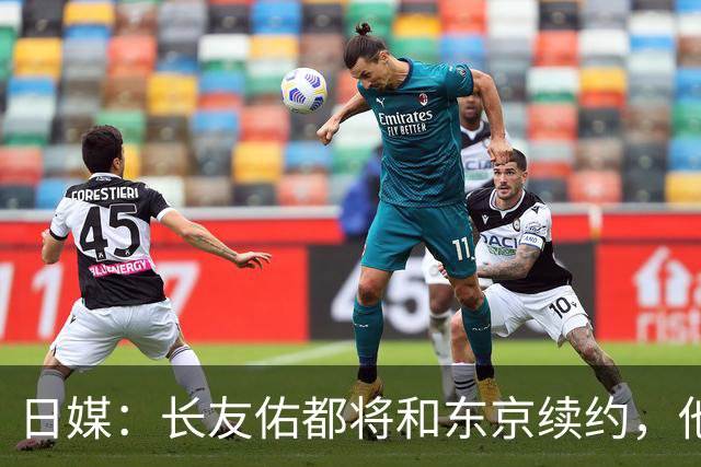 日媒：长友佑都将和东京续约，他预计下周回归球队合练