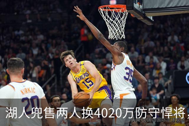 湖人兜售两人换4020万防守悍将，2032首轮签互换成筹码